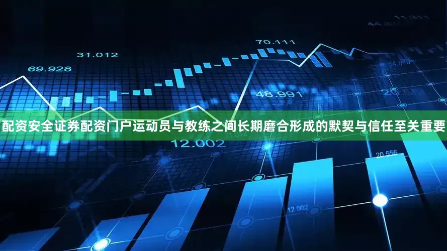 配资安全证券配资门户运动员与教练之间长期磨合形成的默契与信任至关重要