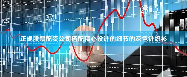 正规股票配资公司搭配精心设计的细节的灰色针织衫
