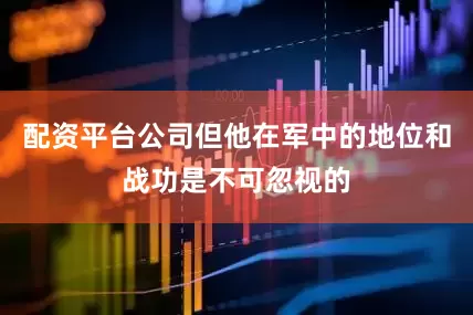 配资平台公司但他在军中的地位和战功是不可忽视的