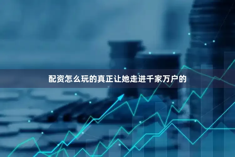 配资怎么玩的真正让她走进千家万户的