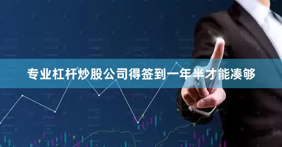 专业杠杆炒股公司得签到一年半才能凑够